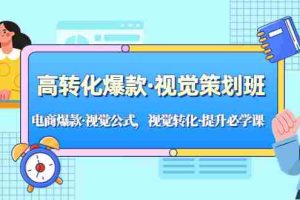 （5114期）高转化爆款·视觉策划班：电商爆款·视觉公式，视觉转化·提升必学课！