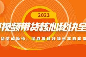 （4904期）短视频带货核心秘诀全辑：带货实战操作，彻底理解好物分享的起号逻辑