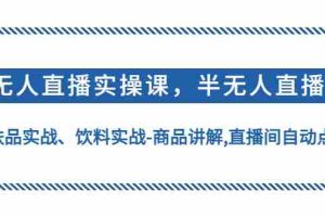 （4623期）无人直播实操，半无人直播、护肤品实战、饮料实战-商品讲解,直播间自动点赞
