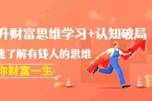 （4391期）提升财富思维学习+认知破局：快速了解有钱人的思维，助你财富一生！