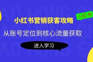 （4050期）小红书营销获客攻略：从账号定位到核心流量获取，爆款笔记打造！