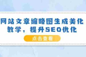 （3550期）网站文章缩略图生成美化教学，提升SEO优化（教程+程序）