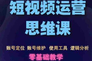 （3414期）短视频运营思维课：账号定位+账号维护+使用工具+逻辑分析（10节课）
