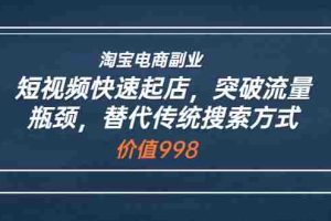 (3476期)淘宝电商副业:短视频快速起店,突破流量瓶颈,替代传统搜索方式