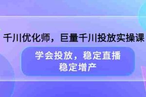 （3474期）千川优化师，巨量千川投放实操课，学会投放，稳定直播，稳定增产